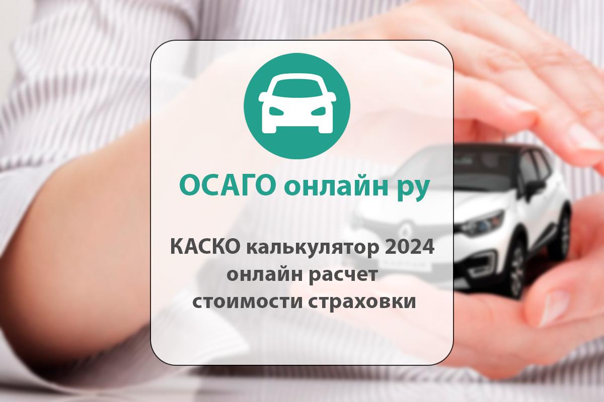 КАСКО калькулятор 2024 - онлайн расчет стоимости страховки